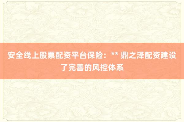 安全线上股票配资平台保险：** 鼎之泽配资建设了完善的风控体系
