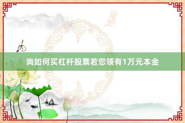 淌如何买杠杆股票若您领有1万元本金