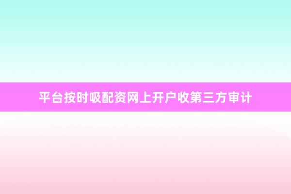 平台按时吸配资网上开户收第三方审计