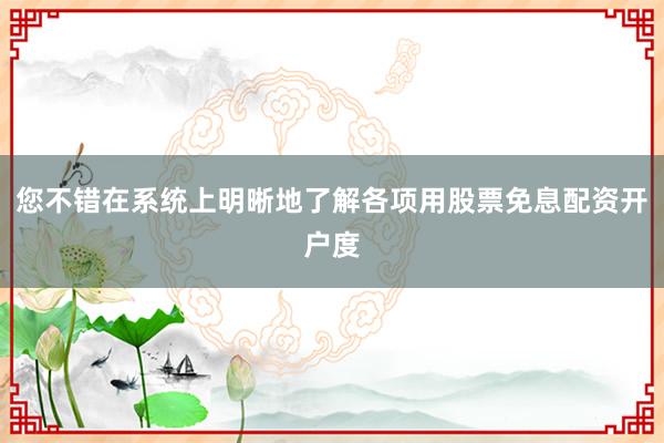 您不错在系统上明晰地了解各项用股票免息配资开户度