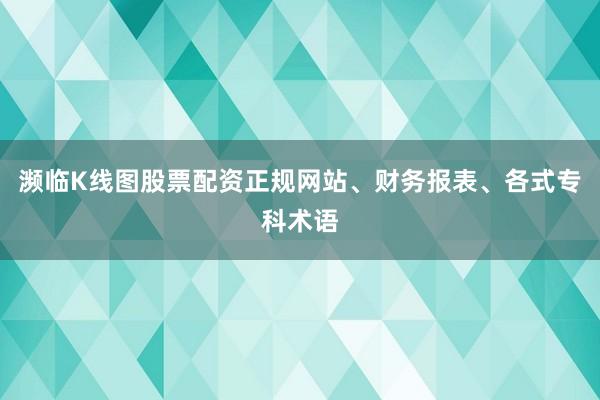 濒临K线图股票配资正规网站、财务报表、各式专科术语