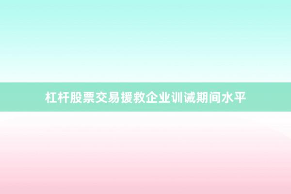 杠杆股票交易援救企业训诫期间水平