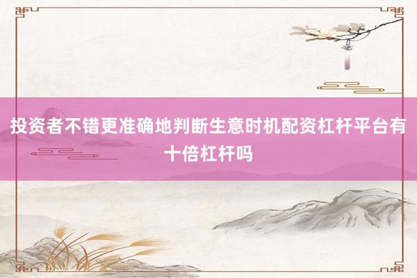 投资者不错更准确地判断生意时机配资杠杆平台有十倍杠杆吗