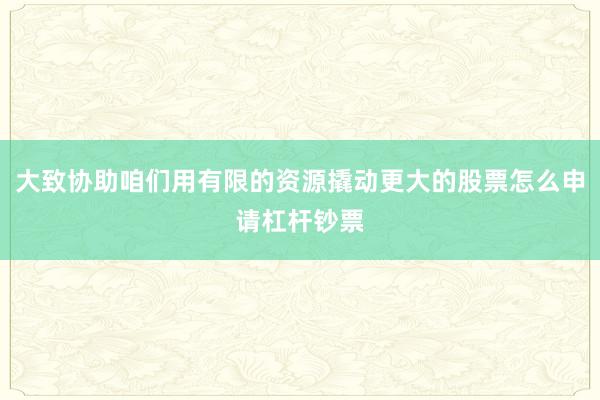 大致协助咱们用有限的资源撬动更大的股票怎么申请杠杆钞票