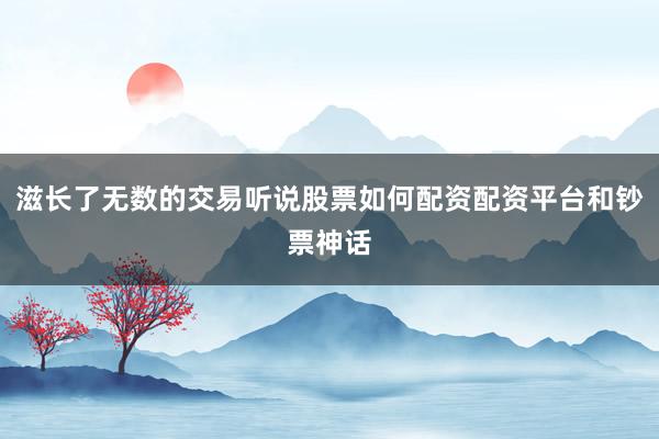 滋长了无数的交易听说股票如何配资配资平台和钞票神话