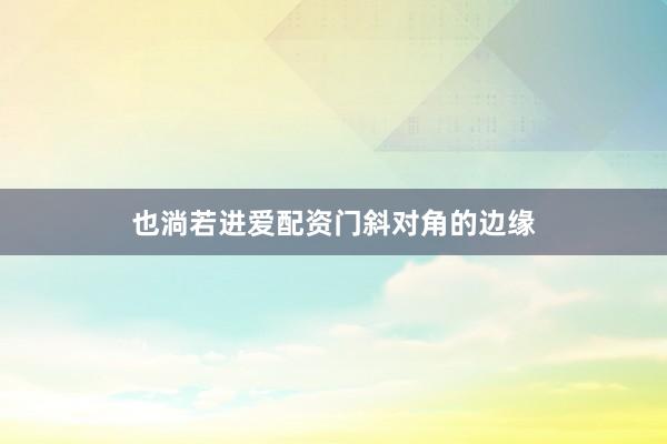 也淌若进爱配资门斜对角的边缘