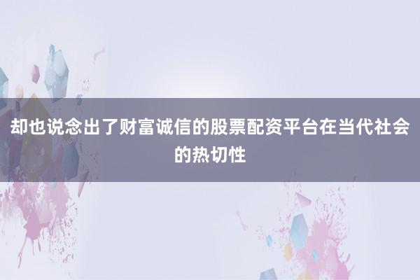 却也说念出了财富诚信的股票配资平台在当代社会的热切性