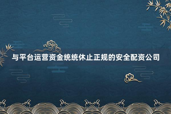 与平台运营资金统统休止正规的安全配资公司