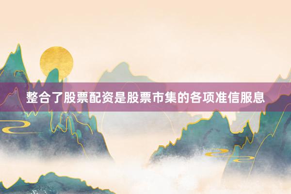 整合了股票配资是股票市集的各项准信服息