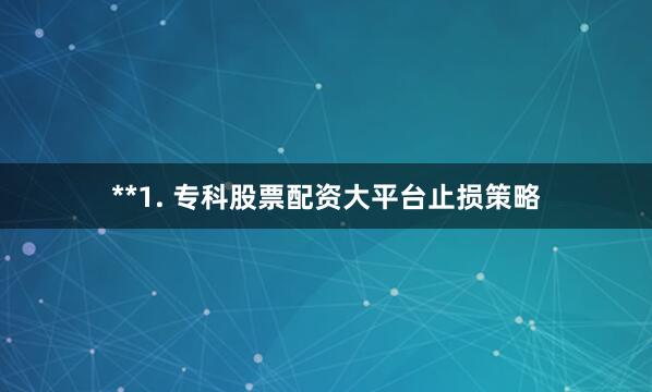 **1. 专科股票配资大平台止损策略