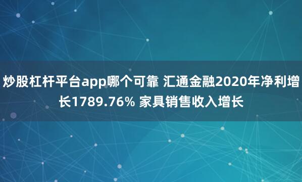炒股杠杆平台app哪个可靠 汇通金融2020年净利增长1789.76% 家具销售收入增长