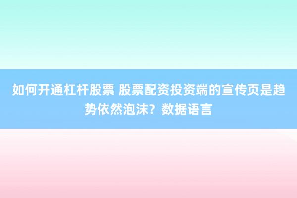 如何开通杠杆股票 股票配资投资端的宣传页是趋势依然泡沫?数据语言