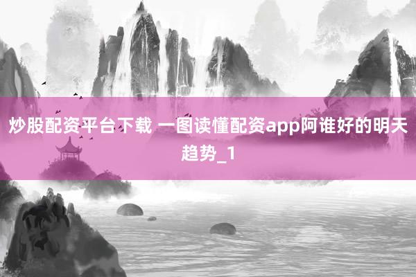 炒股配资平台下载 一图读懂配资app阿谁好的明天趋势_1