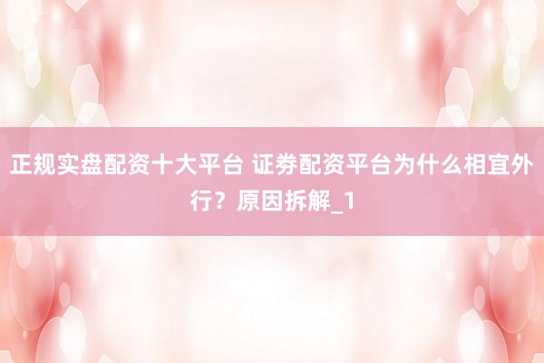 正规实盘配资十大平台 证劵配资平台为什么相宜外行？原因拆解_1