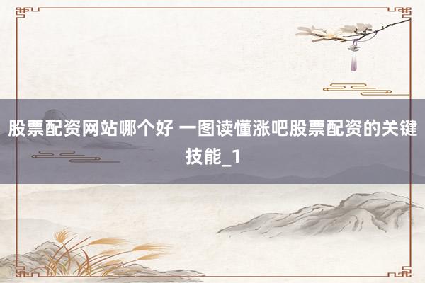 股票配资网站哪个好 一图读懂涨吧股票配资的关键技能_1