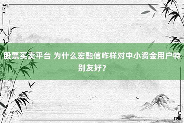 股票买卖平台 为什么宏融信咋样对中小资金用户特别友好?