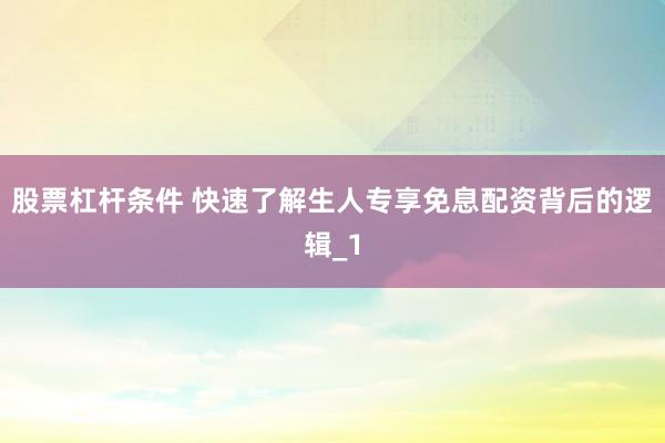 股票杠杆条件 快速了解生人专享免息配资背后的逻辑_1