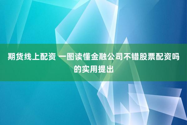 期货线上配资 一图读懂金融公司不错股票配资吗的实用提出