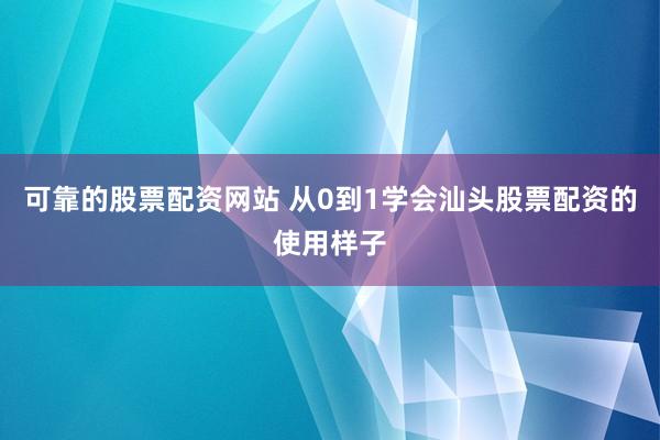可靠的股票配资网站 从0到1学会汕头股票配资的使用样子