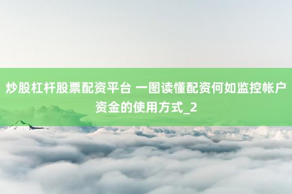 炒股杠杆股票配资平台 一图读懂配资何如监控帐户资金的使用方式_2