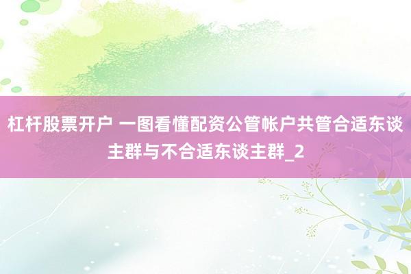 杠杆股票开户 一图看懂配资公管帐户共管合适东谈主群与不合适东谈主群_2