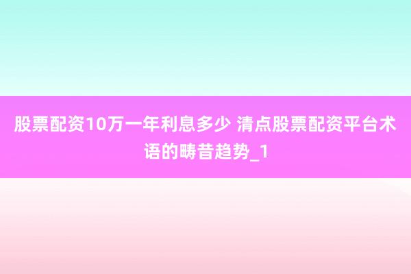 股票配资10万一年利息多少 清点股票配资平台术语的畴昔趋势_1