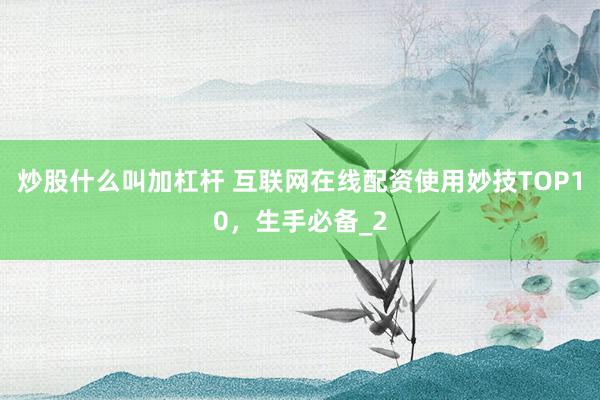 炒股什么叫加杠杆 互联网在线配资使用妙技TOP10，生手必备_2